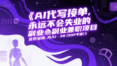 AI代写接单，永远不会失业的副业兼职项目，多劳多得，月入1-3W【SOP手册】-闲赋网