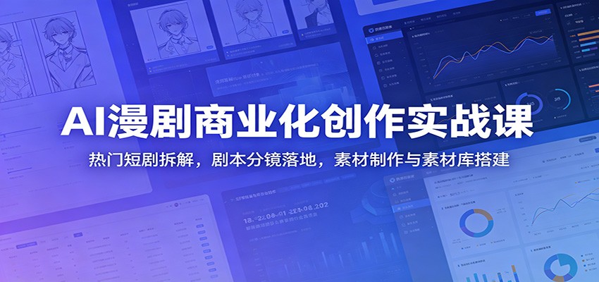 AI漫剧商业化创作实战课：热门短剧拆解，剧本分镜落地，素材制作与素材库搭建-闲赋网