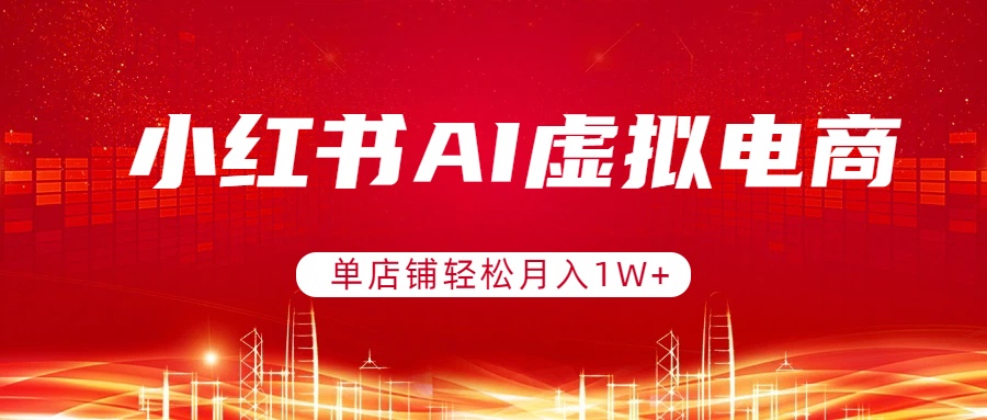 小红书AI虚拟电商，单店铺轻松月入1W+，可矩阵运营-闲赋网