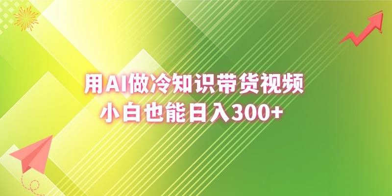 (8631期)用AI做冷知识带货视频，小白也能日入300+-闲赋网