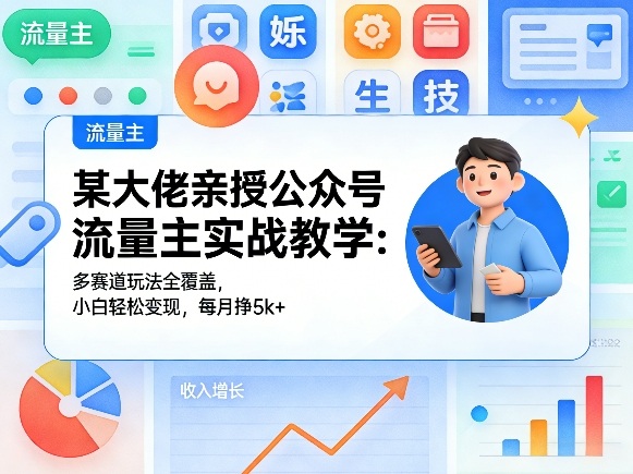某大佬亲授公众号流量主实战教学：多赛道玩法全覆盖，小白轻松变现，每月多挣5k+-闲赋网