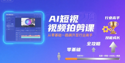 AI短视频拍剪课，全攻略到精通，带你从零基础一路飙升至行业高手-闲赋网