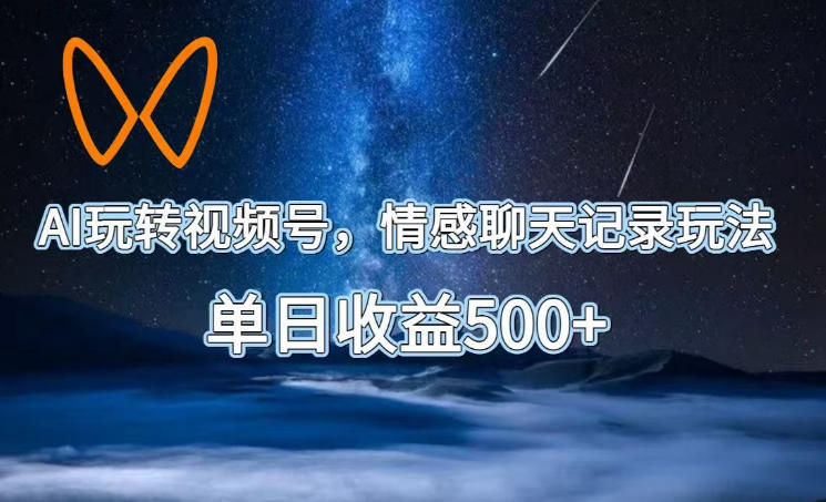 c0c2b097a16ead8afdc2b2266859a8a1.jpeg AI玩转视频号,情感聊天记录玩法,单日收益500+【揭秘】