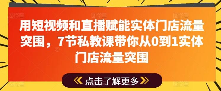 用短视频和直播赋能实体门店流量突围，7节私教课带你从0到1实体门店流量突围-闲赋网