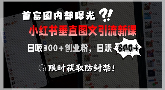 首富圈内部曝光小红书垂直图文引流新课，日吸300+创业粉，日入8张+，限时获取防封禁-闲赋网