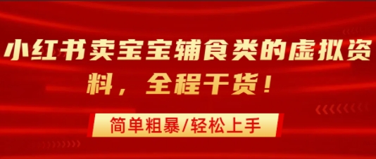 小红书卖宝宝辅食类的虚拟资料，从引流到私域变现，全程干货，简单粗暴，轻松上手-闲赋网