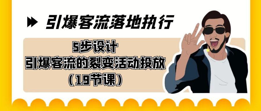 引爆-客流落地执行，5步设计引爆客流的裂变活动投放(19节课)-闲赋网