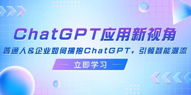ChatGPT应用新视角：普通人&企业如何拥抱ChatGPT，引领智能潮流-闲赋网