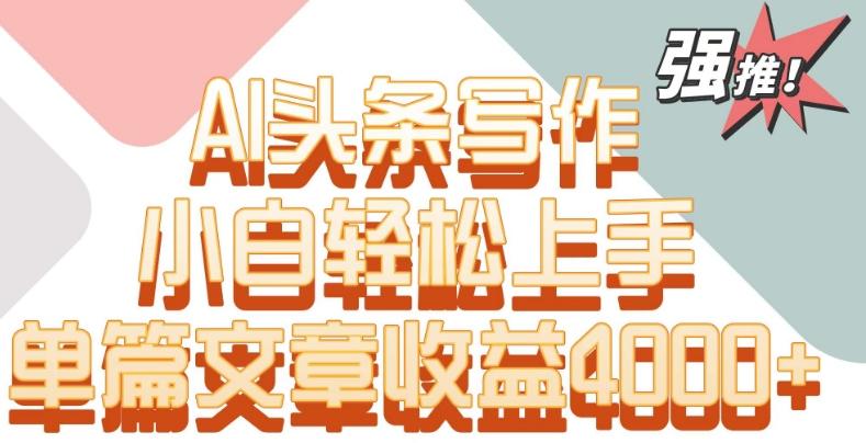 单片文章收益4000+！AI头条写作，小白轻松上手【揭秘】-闲赋网