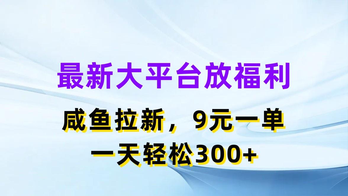 最新蓝海项目，闲鱼平台放福利，拉新一单9元，轻轻松松日入300+-闲赋网