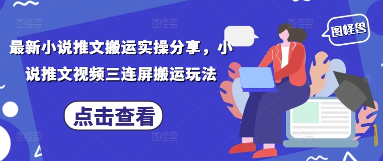 最新小说推文搬运实操分享，小说推文视频三连屏搬运玩法-闲赋网