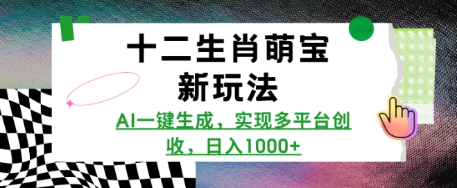 十二生肖萌宝新玩法，AI一键生成，实现多平台创收，日入多张-闲赋网