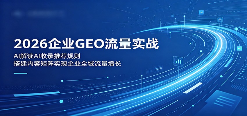 2026企业GEO流量实战：解读AI收录推荐规则，搭建内容矩阵实现企业全域流量增长-闲赋网