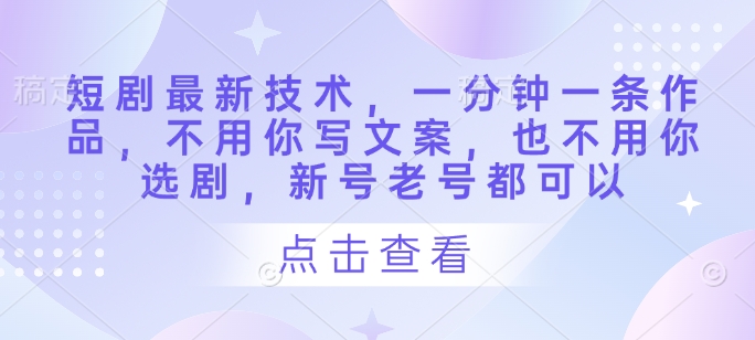短剧最新技术，一分钟一条作品，不用你写文案，也不用你选剧，新号老号都可以-闲赋网