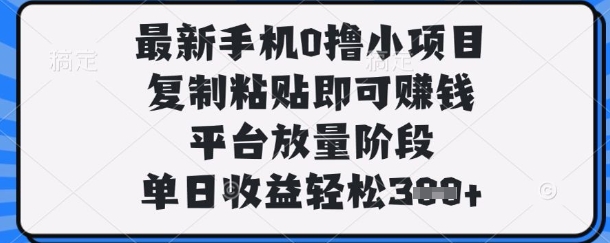 最新手机0撸小项目，复制粘贴即可挣钱，平台放量阶段，单日收益轻松3张+【揭秘】-闲赋网