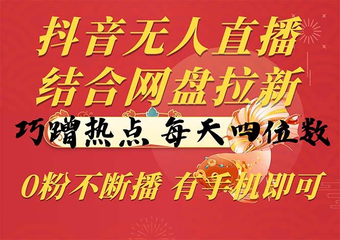 抖音无人直播，结合网盘拉新，巧蹭热点，每天四位数，0粉不断播，有手…-闲赋网