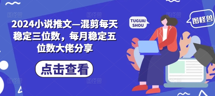 2024小说推文—混剪每天稳定三位数，每月稳定五位数大佬分享-闲赋网