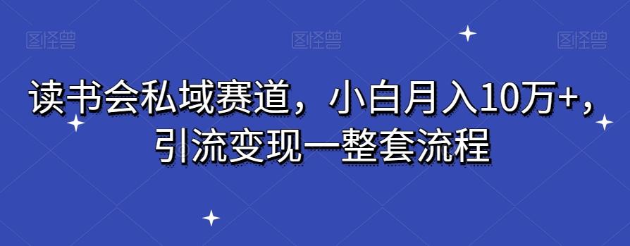 读书会私域赛道，小白月入10万+，引流变现一整套流程-闲赋网