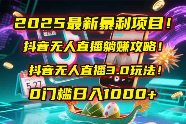 2025最新暴利项目！抖音无人直播躺赚攻略！抖音无人直播3.0玩法！0门槛…-闲赋网
