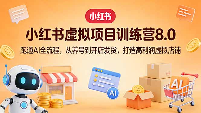 小红书虚拟项目训练营8.0：跑通AI全流程，从养号到开店发货，打造高利润虚拟店铺-闲赋网