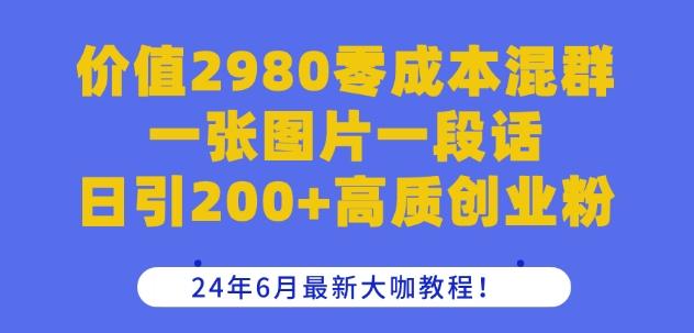 价值2980零成本混群一张图片一段话日引200+高质创业粉，24年6月最新大咖教程【揭秘】-闲赋网