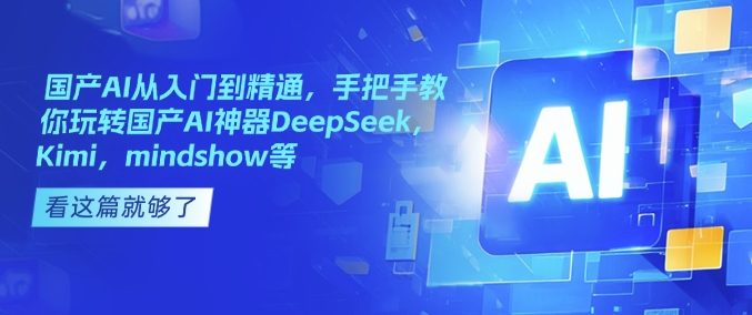 国产AI从入门到精通，手把手教你玩转国产AI神器DeepSeek，Kimi，mindshow等-闲赋网