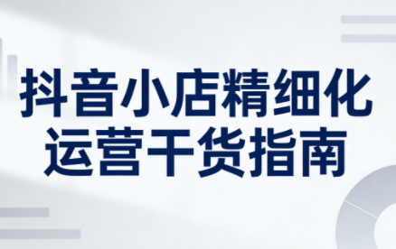 无缺·抖音店铺精细化运营干货指南新版(更新2026)-闲赋网