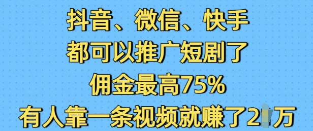 抖音微信快手都可以推广短剧了，佣金最高75%，有人靠一条视频就挣了2W-闲赋网