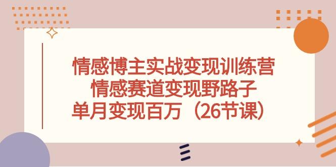 情感博主实战变现训练营，情感赛道变现野路子，单月变现百万(26节课-闲赋网