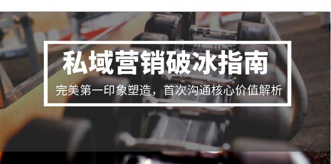 私域营销破冰指南，完美第一印象塑造，首次沟通核心价值解析-闲赋网