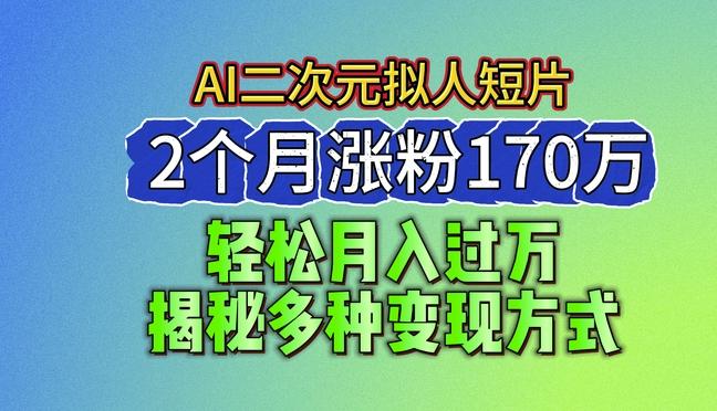 2024最新蓝海AI生成二次元拟人短片，2个月涨粉170万，揭秘多种变现方式【揭秘】-闲赋网