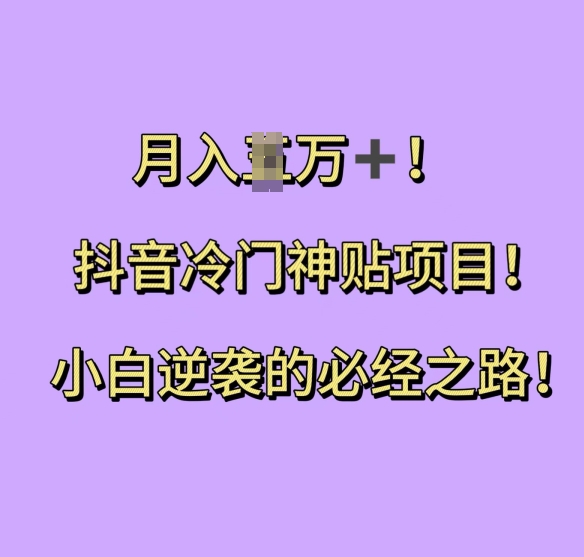 抖音冷门神贴项目，小白逆袭的必经之路，月入过W【揭秘】-闲赋网