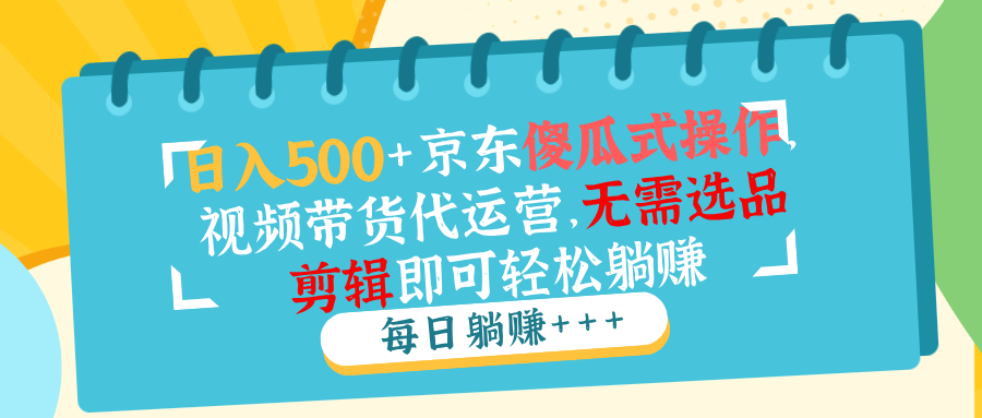 日入500+京东傻瓜式操作，视频带货代运营，无需选品剪辑即可轻松躺赚-闲赋网