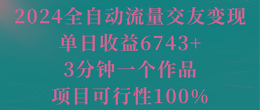 c2eef61c809fbfcc4be93f74ec146072.jpeg 2024全自动流量交友变现,单日收益6743+,3分钟一个作品,项目可行性100%
