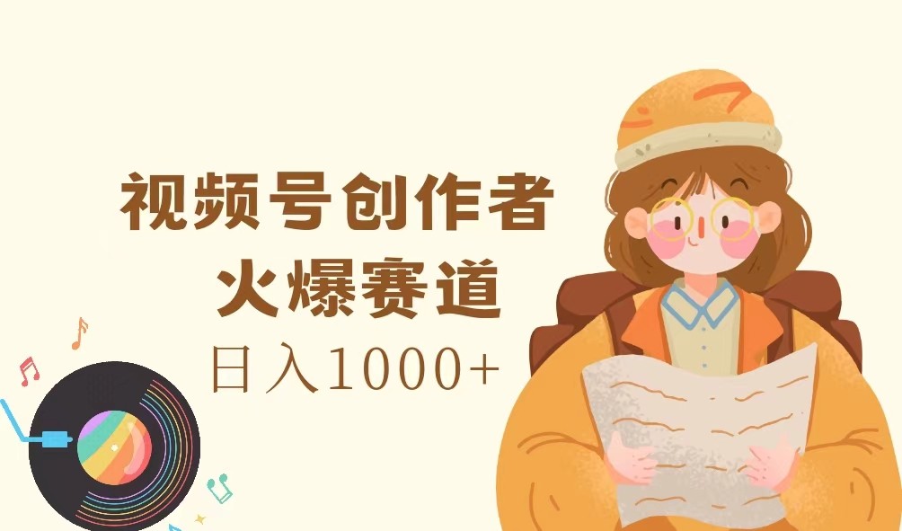 视频号创作者,火爆赛道,日入1000+-闲赋网