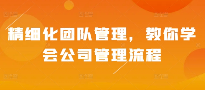精细化团队管理，教你学会公司管理流程-闲赋网