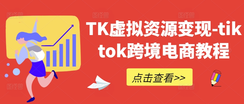 TK虚拟资源变现-tiktok跨境电商教程-闲赋网