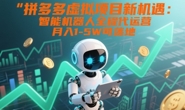 拼多多虚拟项目新机遇：智能机器人全程代运营，月入1-5W可落地【揭秘】-闲赋网