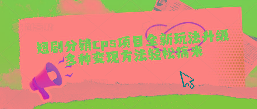 短剧分销cps项目全新玩法升级，多种变现方法轻松搞米-闲赋网