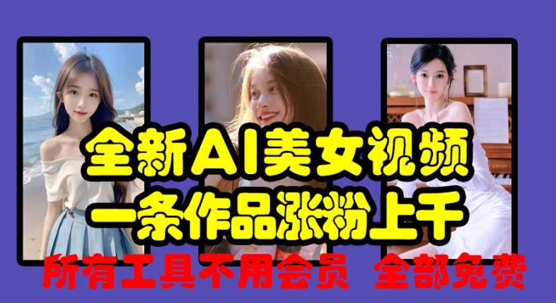 全新AI美女视频，一条作品涨粉上千，所有工具不用会员，全部免费-闲赋网
