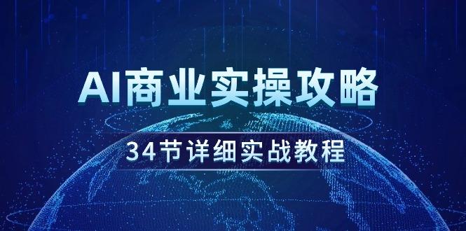 (9421期)AI商业实操攻略，34节详细实战教程！-闲赋网