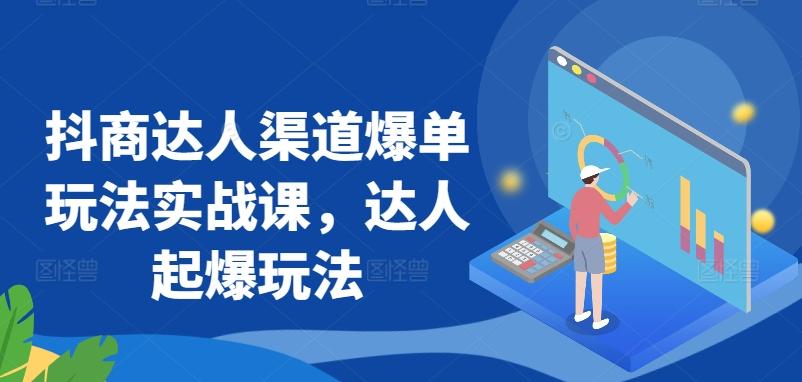 抖商达人渠道爆单玩法实战课，达人起爆玩法-闲赋网