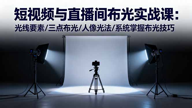 短视频与直播间布光实战课：光线要素/三点布光/人像光法/系统掌握布光技巧-闲赋网