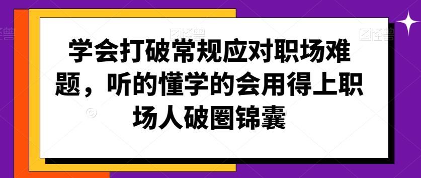 学会打破常规应对职场难题，听的懂学的会用得上职场人破圏锦囊-闲赋网