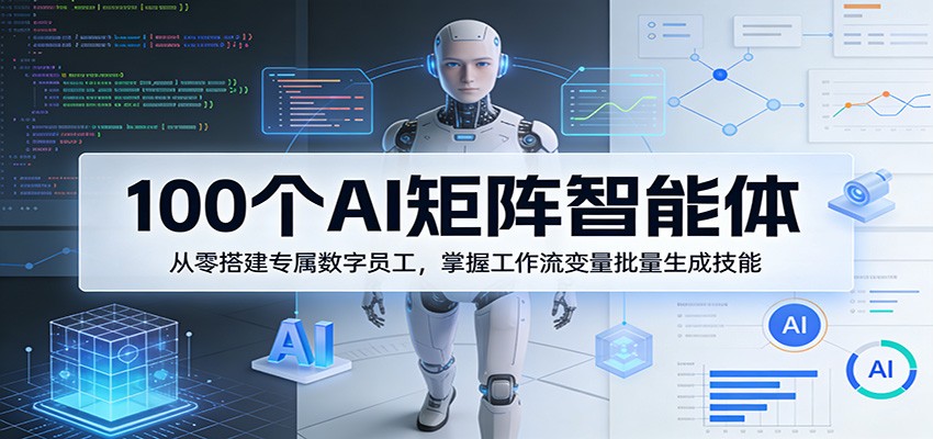 100个AI矩阵智能体，从零搭建专属数字员工，掌握工作流变量批量生成技能-闲赋网