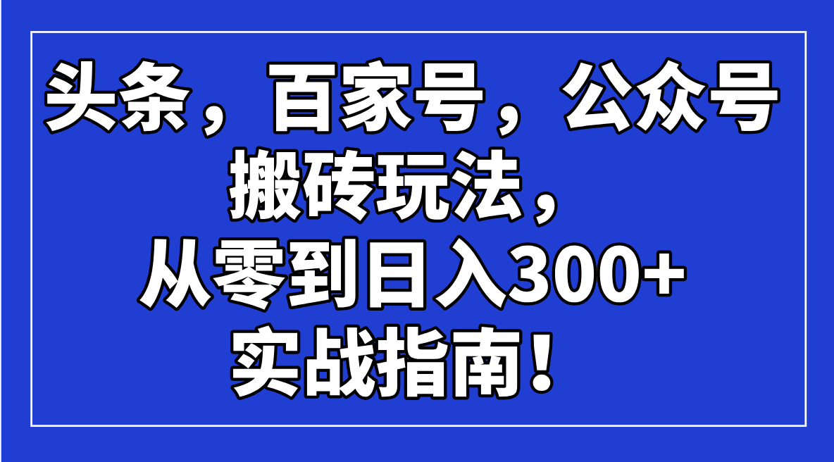 头条，百家号，公众号搬砖玩法，从零到日入300+的实战指南！-闲赋网