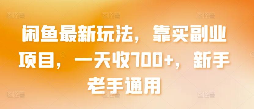 闲鱼最新玩法，靠买副业项目，一天收700+，新手老手通用【揭秘】-闲赋网