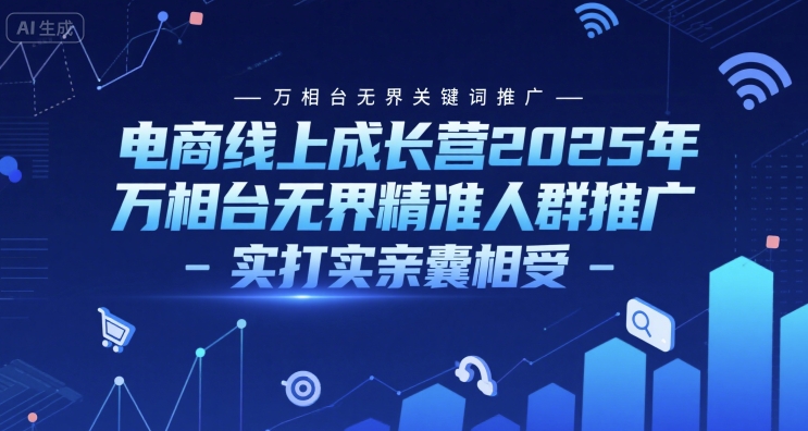 电商线上成长营2025年，万相台无界关键词推广-万相台无界精准人群推广-实打实亲囊相受-闲赋网