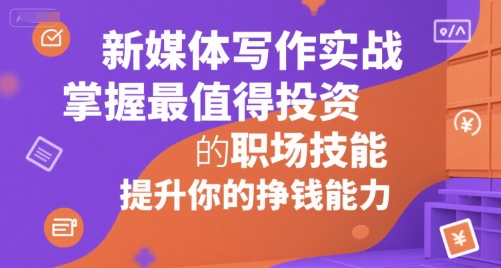 新媒体写作实战，学握最值得投资的职场技能，提升你的挣钱能力-闲赋网