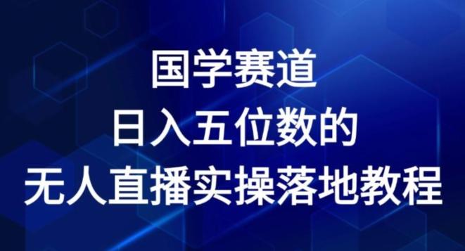 国学赛道-2024年日入五位数无人直播实操落地教程【揭秘】-闲赋网
